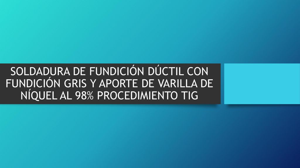 SOLDADURA DE FUNDICIÓN DÚCTIL CON FUNDICIÓN GRIS Y APORTE DE VARILLA DE NÍQUEL AL 98% PROCEDIMIENTO TIG