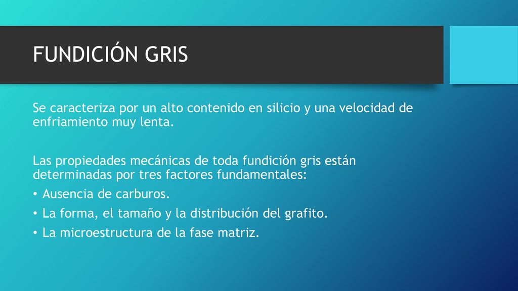 FUNDICIÓN GRIS Se caracteriza por un alto contenido en silicio y una velocidad de enfriamiento muy lenta.