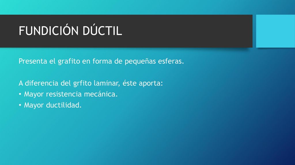 FUNDICIÓN DÚCTIL Presenta el grafito en forma de pequeñas esferas.
