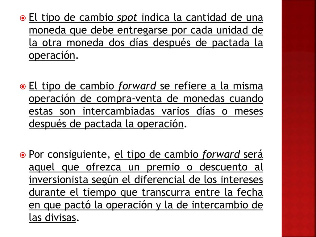 El tipo de cambio spot indica la cantidad de una moneda que debe entregarse por cada unidad de la otra moneda dos días después de pactada la operación.
