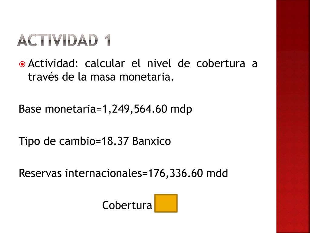 Actividad 1 Actividad: calcular el nivel de cobertura a través de la masa monetaria. Base monetaria=1,249, mdp.