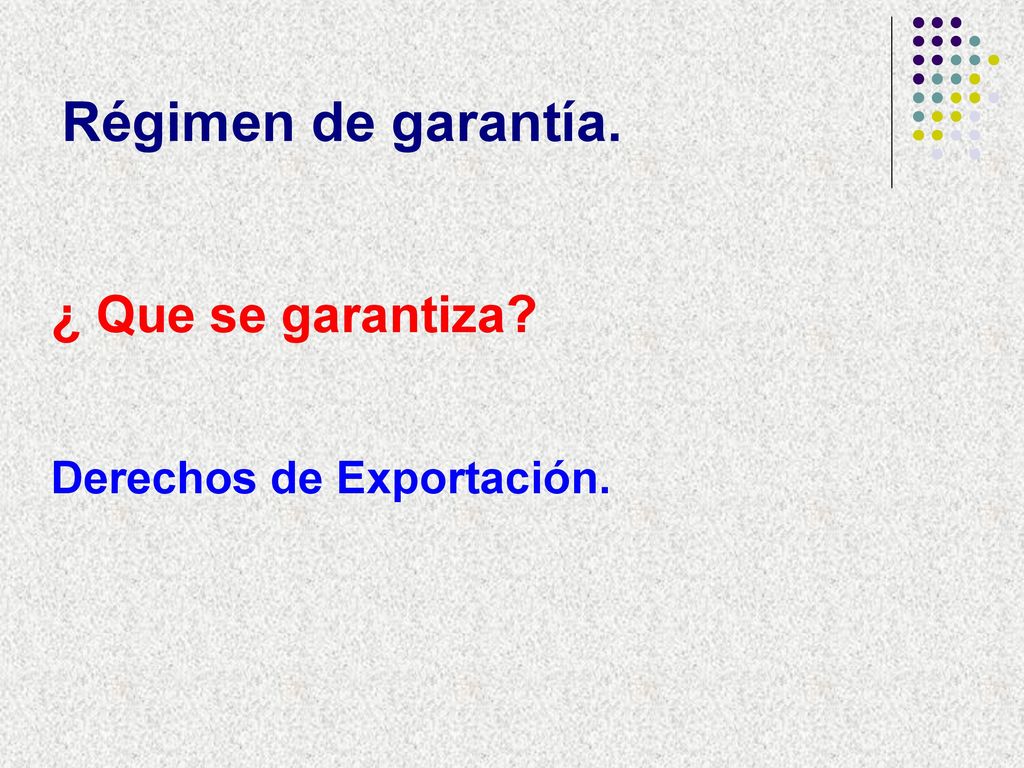 Régimen de garantía. ¿ Que se garantiza Derechos de Exportación.