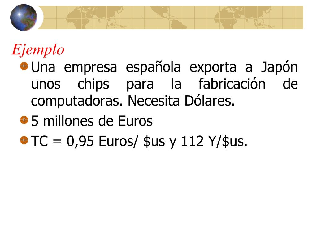 Ejemplo Una empresa española exporta a Japón unos chips para la fabricación de computadoras. Necesita Dólares.