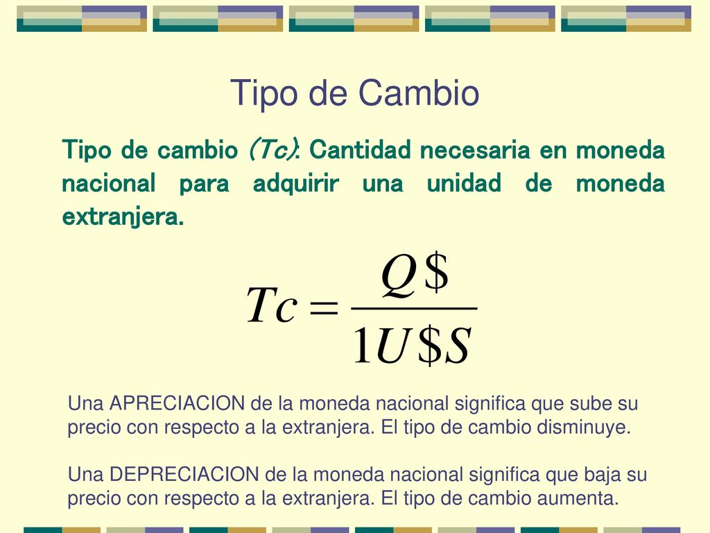 Tipo de Cambio Tipo de cambio (Tc): Cantidad necesaria en moneda nacional para adquirir una unidad de moneda extranjera.