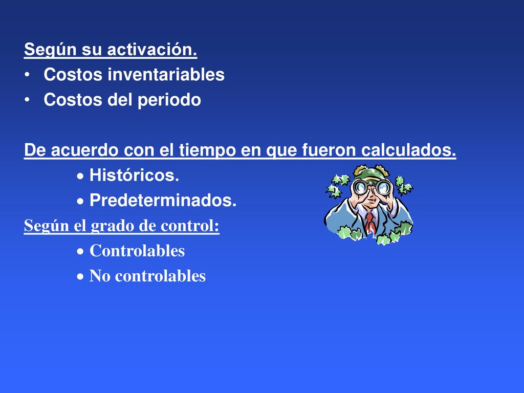 Según su activación. Costos inventariables. Costos del periodo. De acuerdo con el tiempo en que fueron calculados.