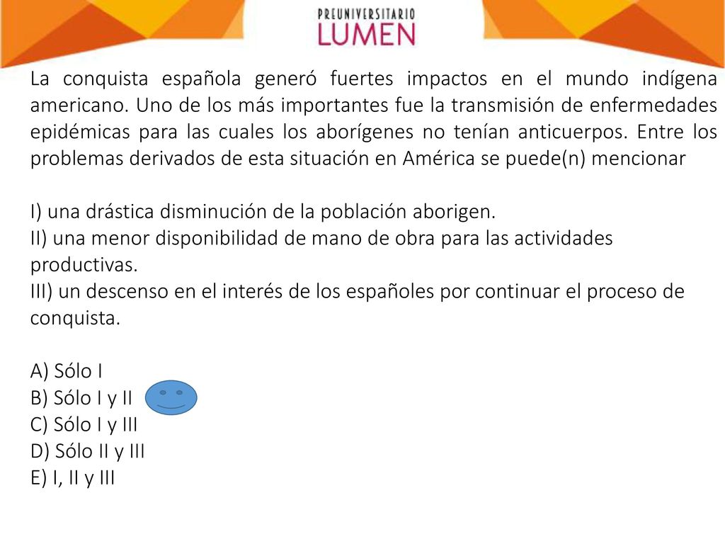 La conquista española generó fuertes impactos en el mundo indígena americano. Uno de los más importantes fue la transmisión de enfermedades epidémicas para las cuales los aborígenes no tenían anticuerpos. Entre los problemas derivados de esta situación en América se puede(n) mencionar
