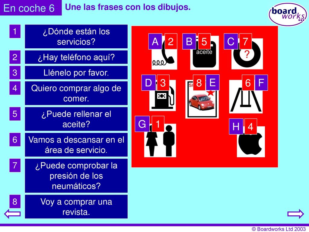 En coche 6 Une las frases con los dibujos. 1. ¿Dónde están los servicios A. 2. B. 5. C. 7.