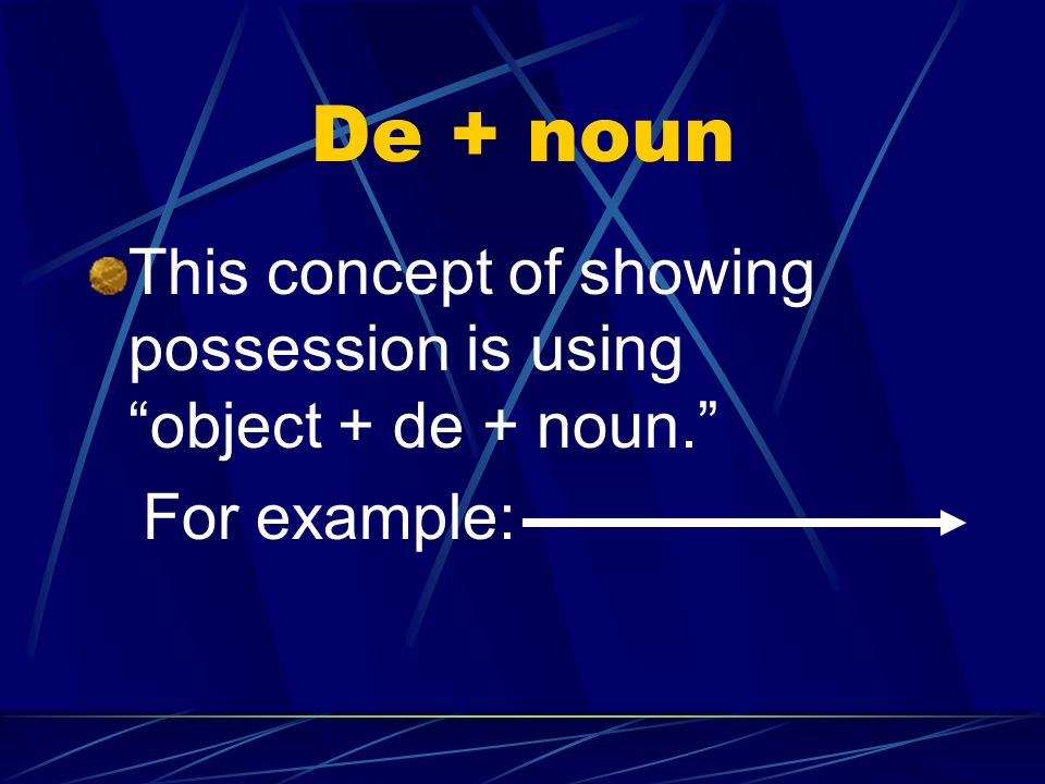 De + noun This concept of showing possession is using object + de + noun. For example: