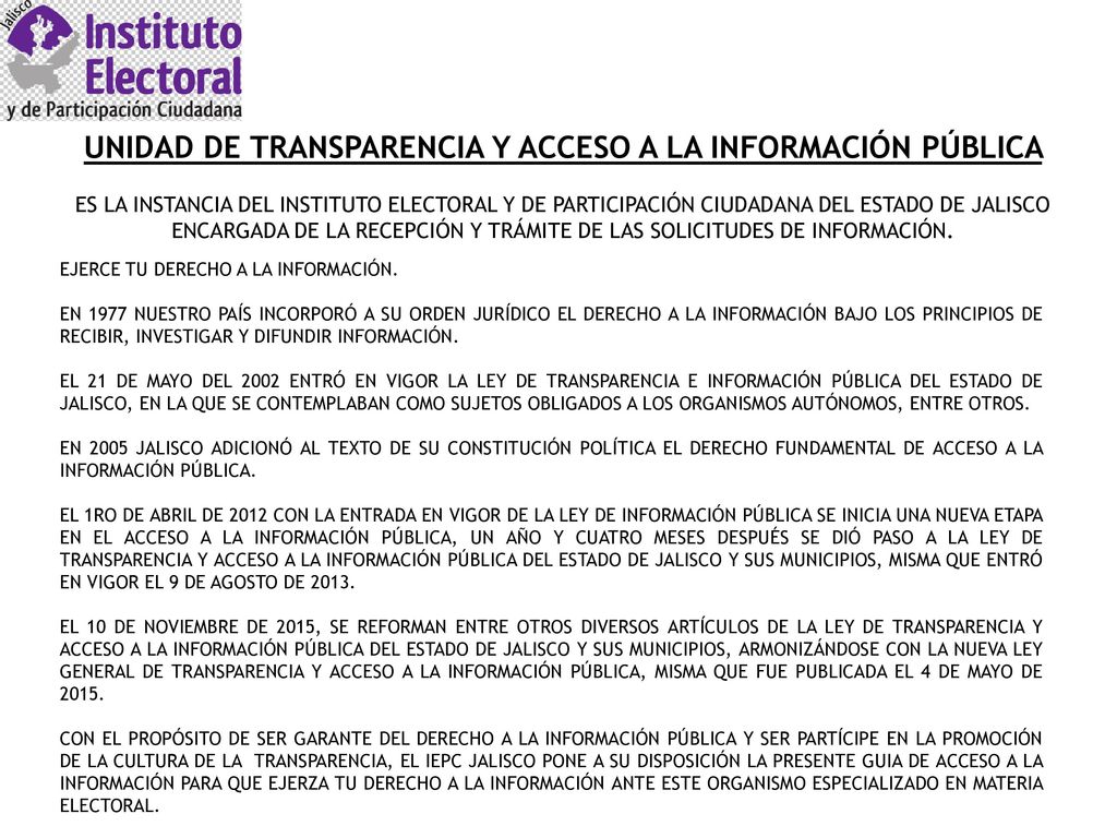 UNIDAD DE TRANSPARENCIA Y ACCESO A LA INFORMACIÓN PÚBLICA ES LA INSTANCIA DEL INSTITUTO ELECTORAL Y DE PARTICIPACIÓN CIUDADANA DEL ESTADO DE JALISCO ENCARGADA DE LA RECEPCIÓN Y TRÁMITE DE LAS SOLICITUDES DE INFORMACIÓN.