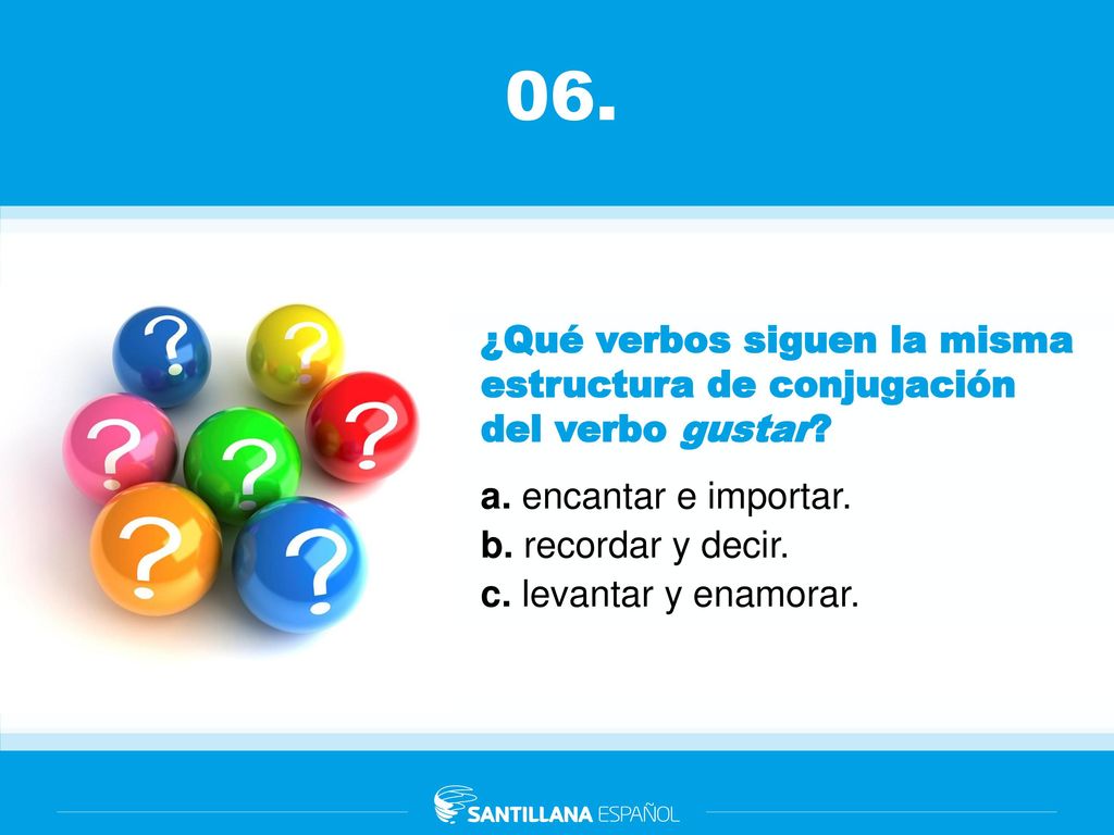 06. ¿Qué verbos siguen la misma estructura de conjugación del verbo gustar a. encantar e importar.