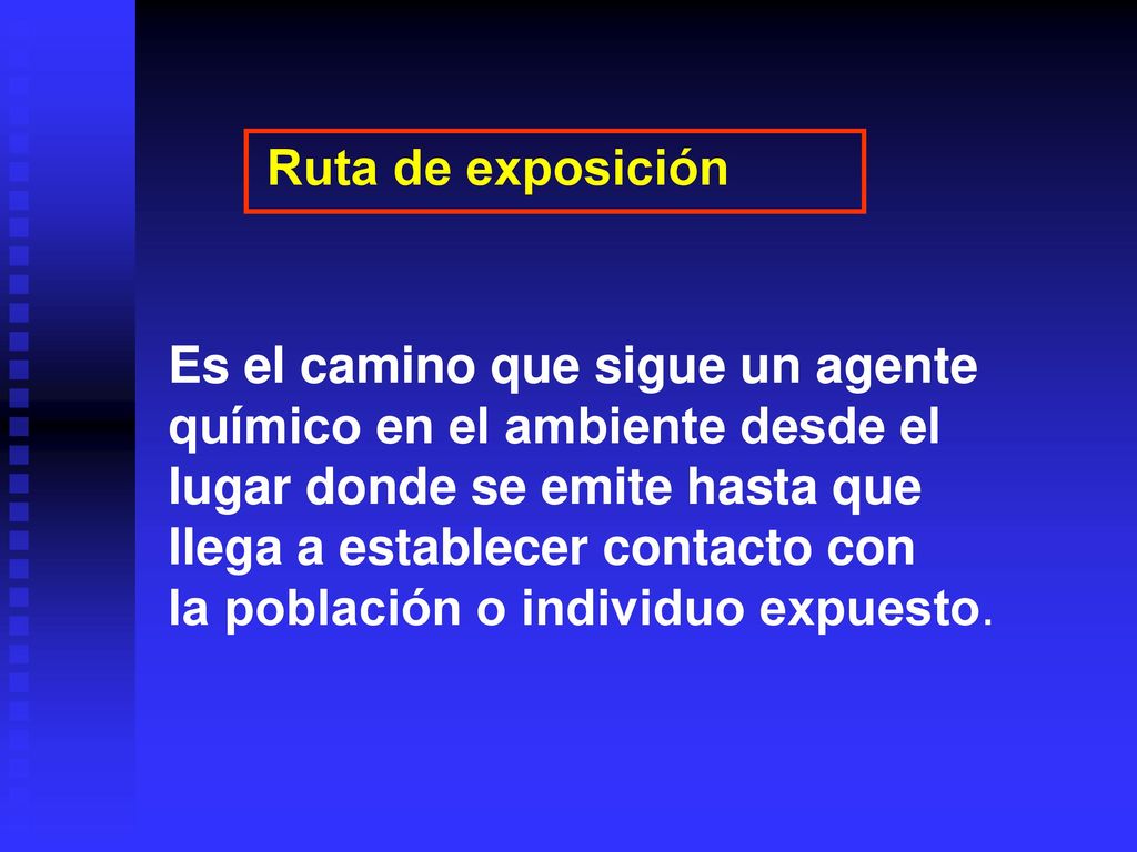 Ruta de exposición Es el camino que sigue un agente. químico en el ambiente desde el. lugar donde se emite hasta que.