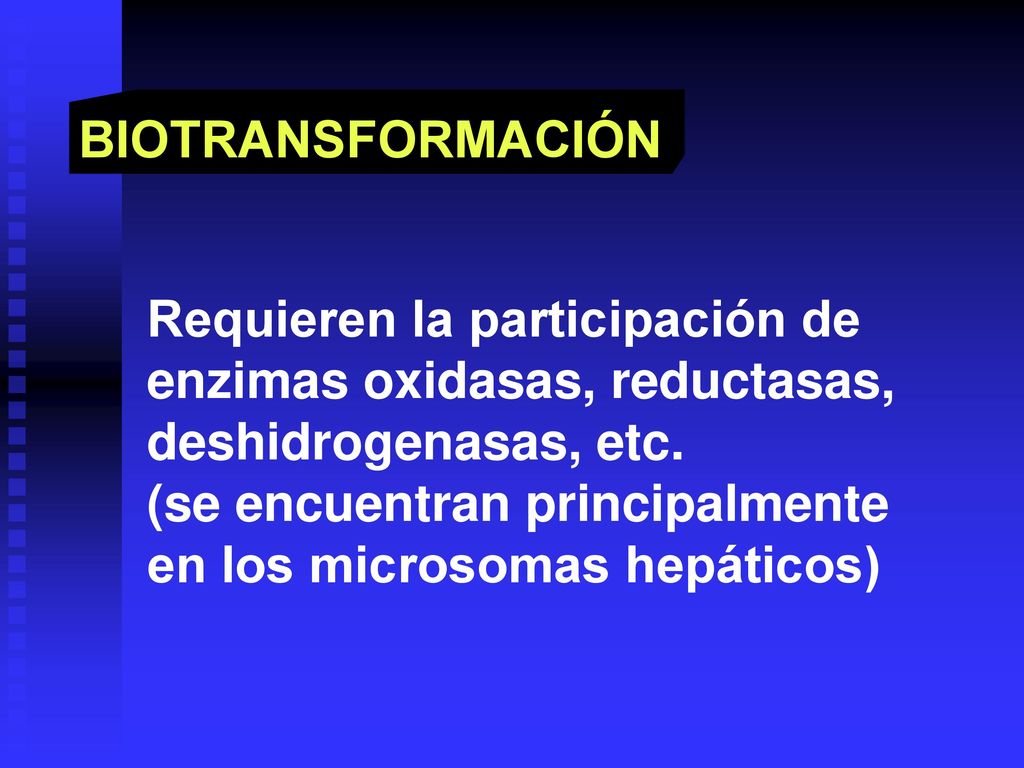 BIOTRANSFORMACIÓN Requieren la participación de. enzimas oxidasas, reductasas, deshidrogenasas, etc.