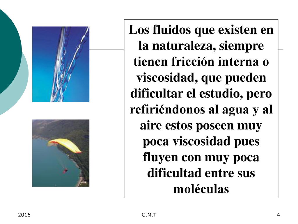 Los fluidos que existen en la naturaleza, siempre tienen fricción interna o viscosidad, que pueden dificultar el estudio, pero refiriéndonos al agua y al aire estos poseen muy poca viscosidad pues fluyen con muy poca dificultad entre sus moléculas