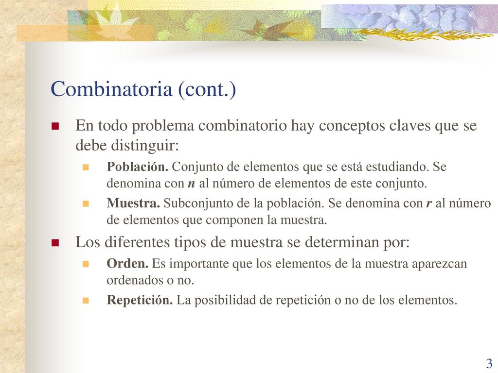 Combinatoria (cont.) En todo problema combinatorio hay conceptos claves que se debe distinguir: