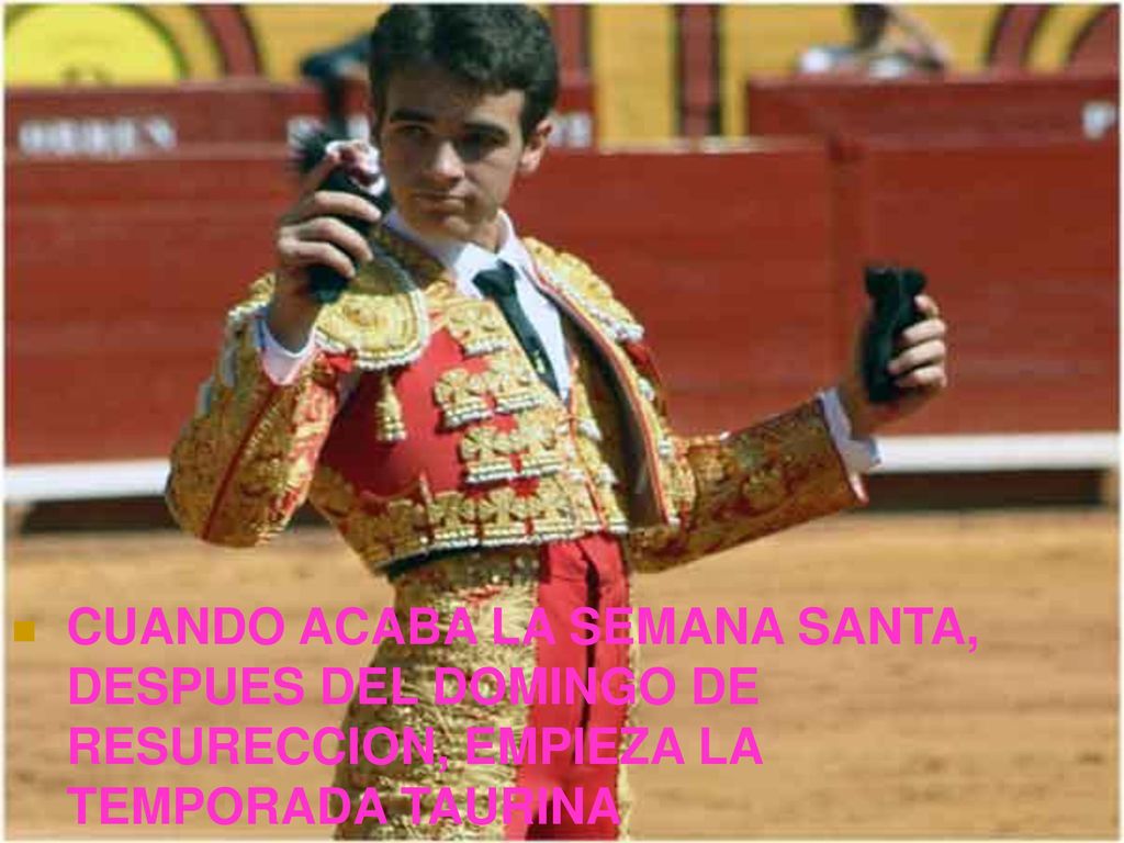CUANDO ACABA LA SEMANA SANTA, DESPUES DEL DOMINGO DE RESURECCION, EMPIEZA LA TEMPORADA TAURINA