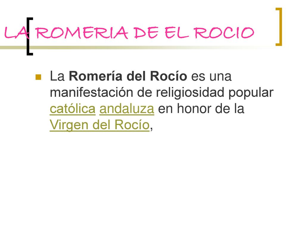 LA ROMERIA DE EL ROCIO La Romería del Rocío es una manifestación de religiosidad popular católica andaluza en honor de la Virgen del Rocío,