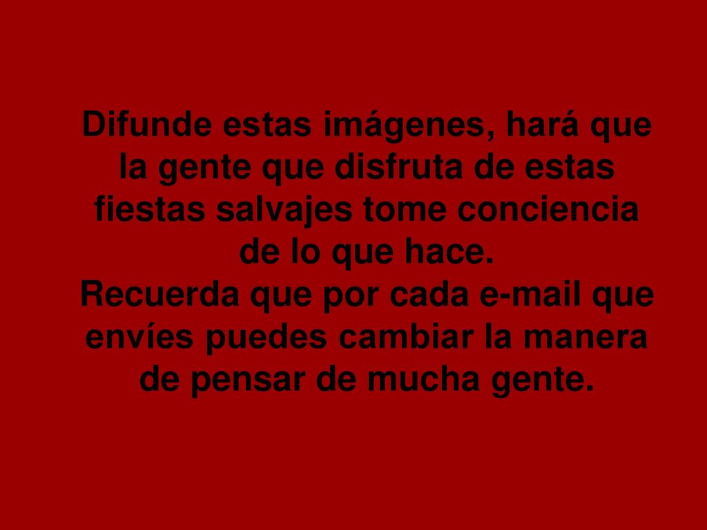 Difunde estas imágenes, hará que la gente que disfruta de estas fiestas salvajes tome conciencia de lo que hace.