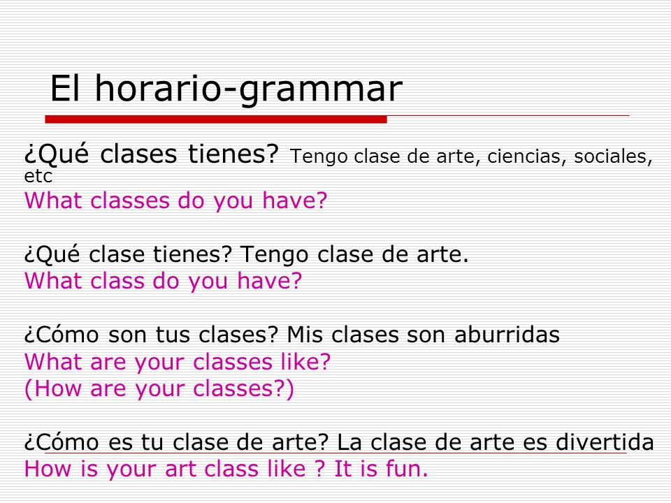 El horario-grammar ¿Qué clases tienes Tengo clase de arte, ciencias, sociales, etc. What classes do you have