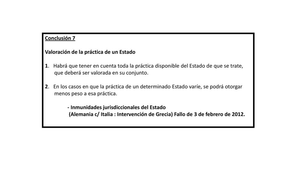Conclusión 7 Valoración de la práctica de un Estado. 1. Habrá que tener en cuenta toda la práctica disponible del Estado de que se trate,