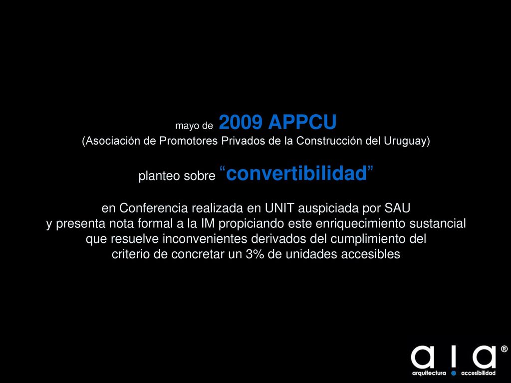 mayo de 2009 APPCU (Asociación de Promotores Privados de la Construcción del Uruguay) planteo sobre convertibilidad en Conferencia realizada en UNIT auspiciada por SAU y presenta nota formal a la IM propiciando este enriquecimiento sustancial que resuelve inconvenientes derivados del cumplimiento del criterio de concretar un 3% de unidades accesibles