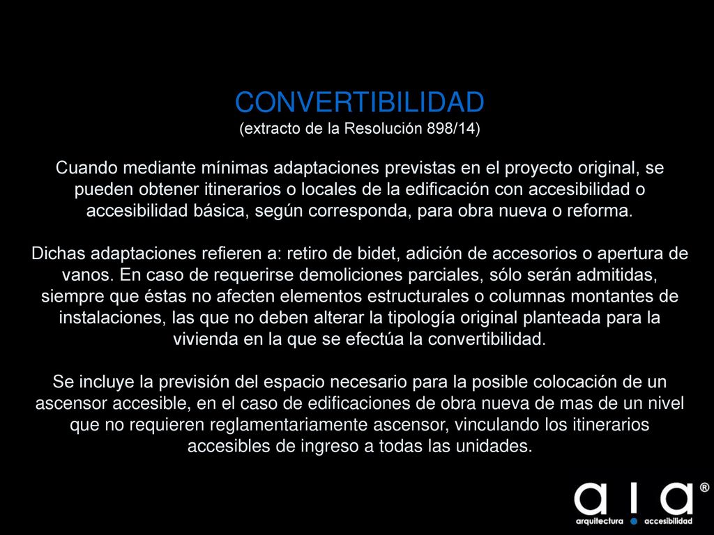 CONVERTIBILIDAD (extracto de la Resolución 898/14) Cuando mediante mínimas adaptaciones previstas en el proyecto original, se pueden obtener itinerarios o locales de la edificación con accesibilidad o accesibilidad básica, según corresponda, para obra nueva o reforma.