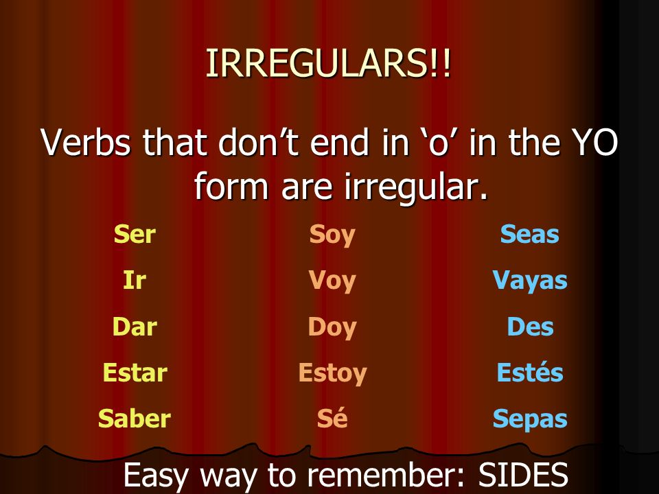 IRREGULARS!! Verbs that don’t end in ‘o’ in the YO form are irregular.