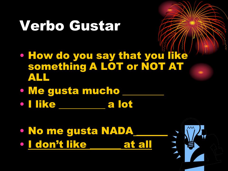 Verbo Gustar How do you say that you like something A LOT or NOT AT ALL. Me gusta mucho ________. I like _________ a lot.