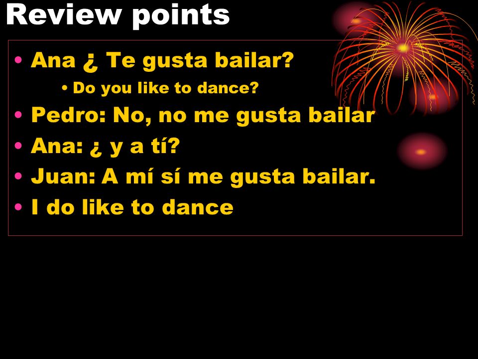 Review points Ana ¿ Te gusta bailar Pedro: No, no me gusta bailar
