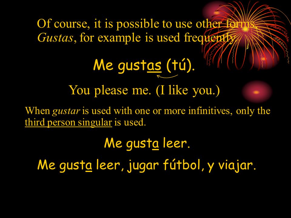 Me gustas (tú). You please me. (I like you.)
