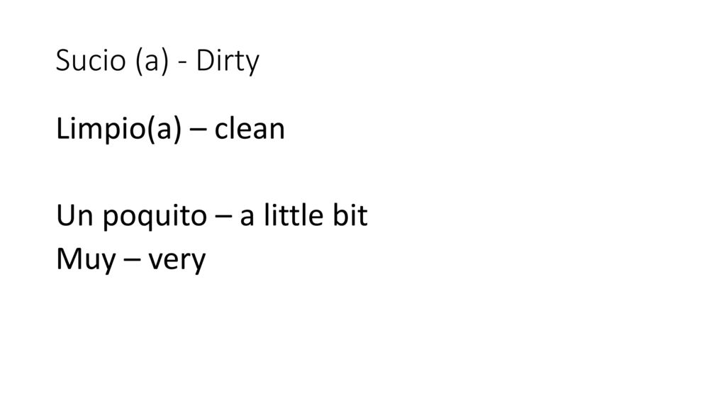 Sucio (a) - Dirty Limpio(a) – clean Un poquito – a little bit Muy – very