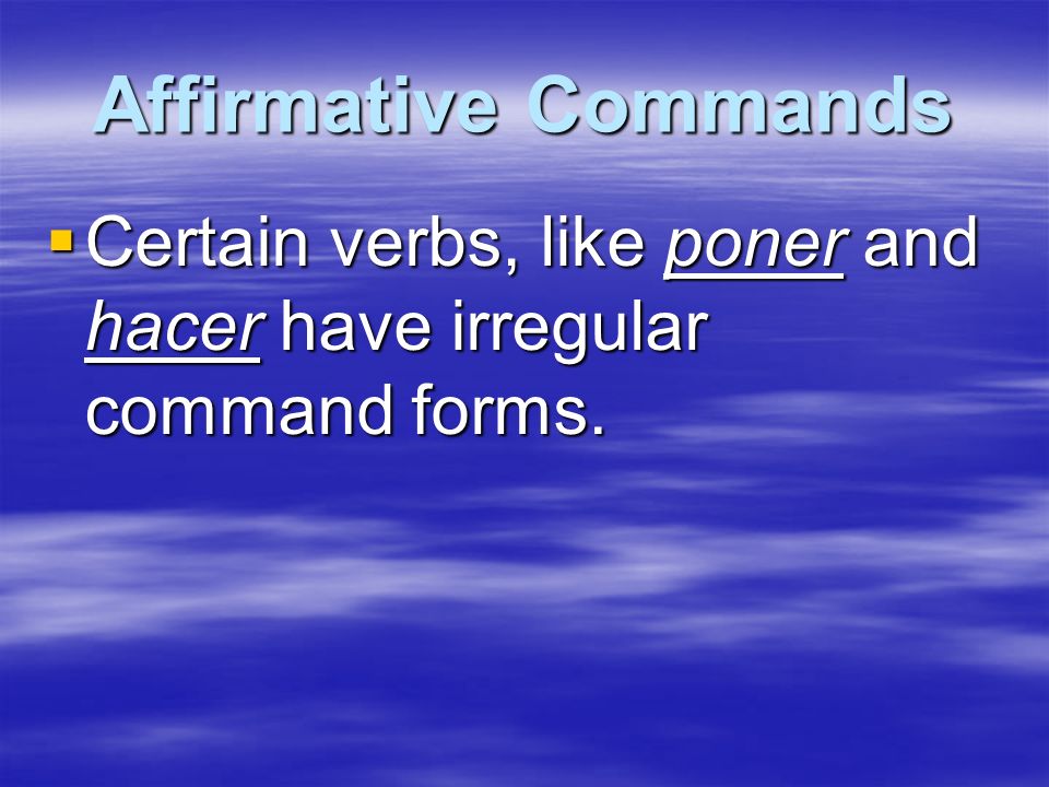 Affirmative Commands Certain verbs, like poner and hacer have irregular command forms.