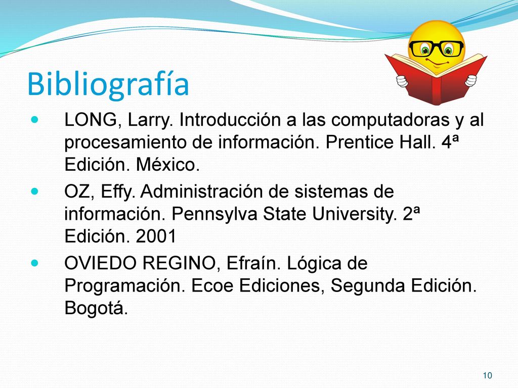 Bibliografía LONG, Larry. Introducción a las computadoras y al procesamiento de información. Prentice Hall. 4ª Edición. México.