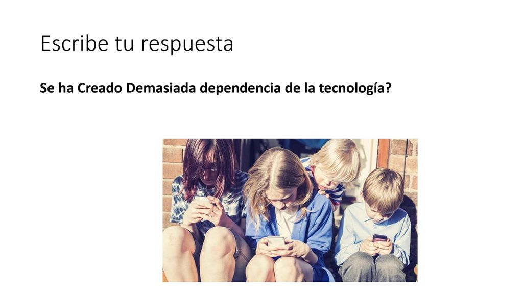 Escribe tu respuesta Se ha Creado Demasiada dependencia de la tecnología