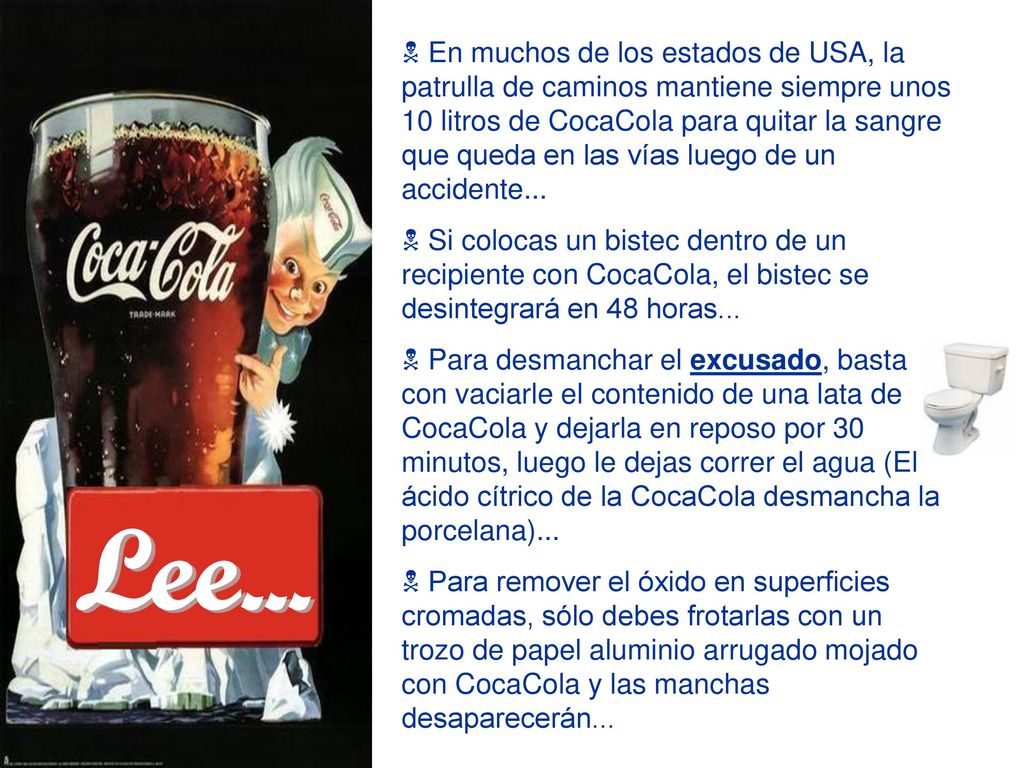 En muchos de los estados de USA, la patrulla de caminos mantiene siempre unos 10 litros de CocaCola para quitar la sangre que queda en las vías luego de un accidente...