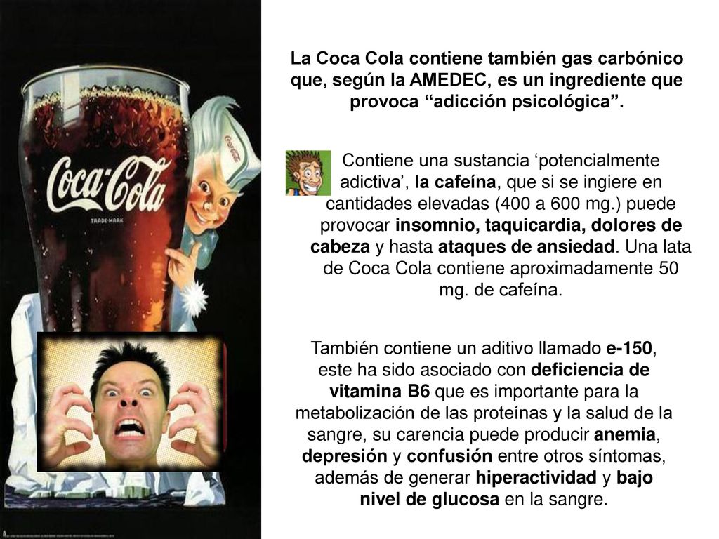 La Coca Cola contiene también gas carbónico que, según la AMEDEC, es un ingrediente que provoca adicción psicológica .