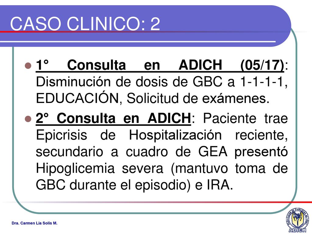CASO CLINICO: 2 1° Consulta en ADICH (05/17): Disminución de dosis de GBC a , EDUCACIÓN, Solicitud de exámenes.