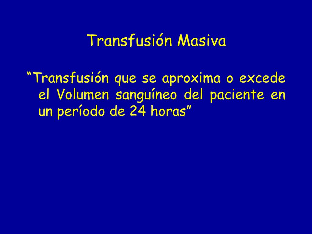 Transfusión Masiva Transfusión que se aproxima o excede el Volumen sanguíneo del paciente en un período de 24 horas