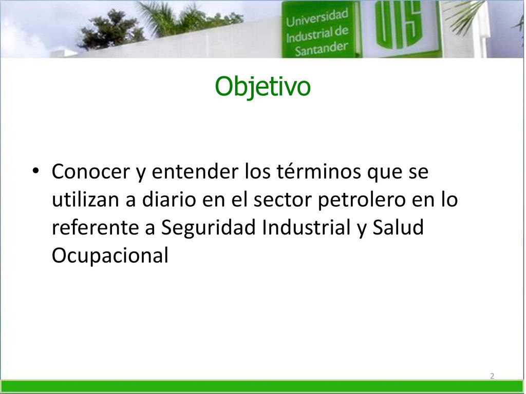 Objetivo Conocer y entender los términos que se utilizan a diario en el sector petrolero en lo referente a Seguridad Industrial y Salud Ocupacional.