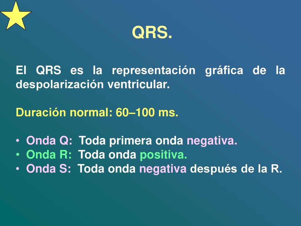 QRS. El QRS es la representación gráfica de la despolarización ventricular. Duración normal: 60–100 ms.