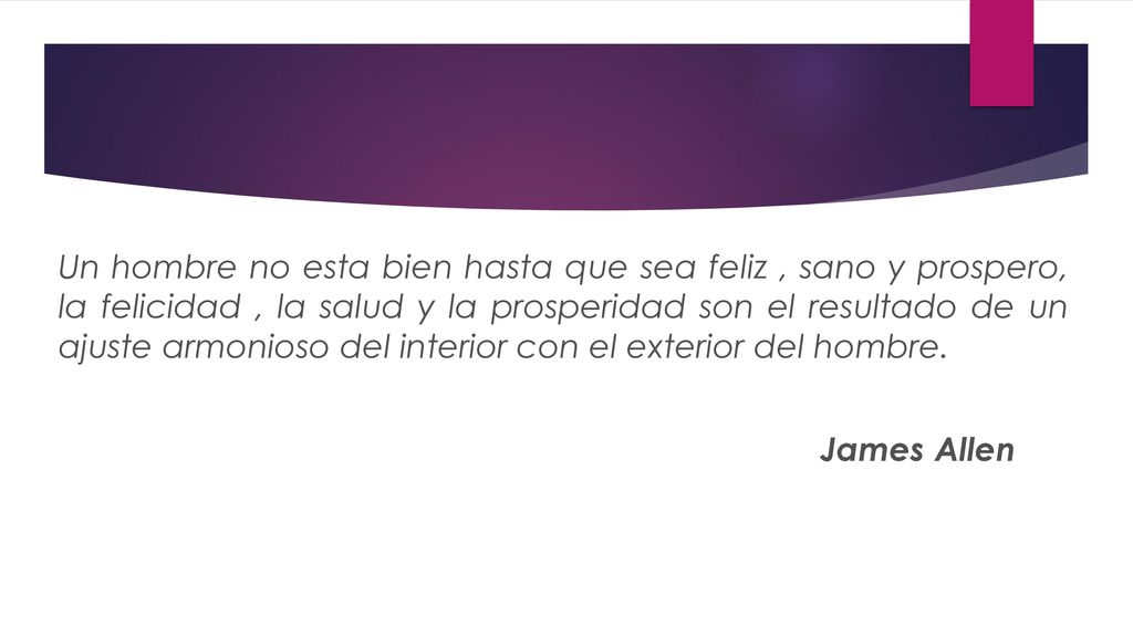 Un hombre no esta bien hasta que sea feliz , sano y prospero, la felicidad , la salud y la prosperidad son el resultado de un ajuste armonioso del interior con el exterior del hombre.