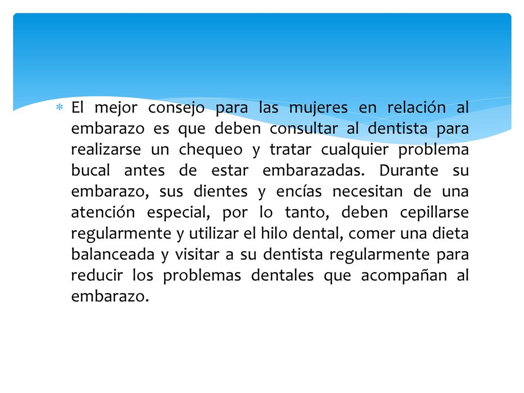 El mejor consejo para las mujeres en relación al embarazo es que deben consultar al dentista para realizarse un chequeo y tratar cualquier problema bucal antes de estar embarazadas.