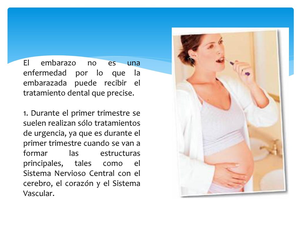 El embarazo no es una enfermedad por lo que la embarazada puede recibir el tratamiento dental que precise.