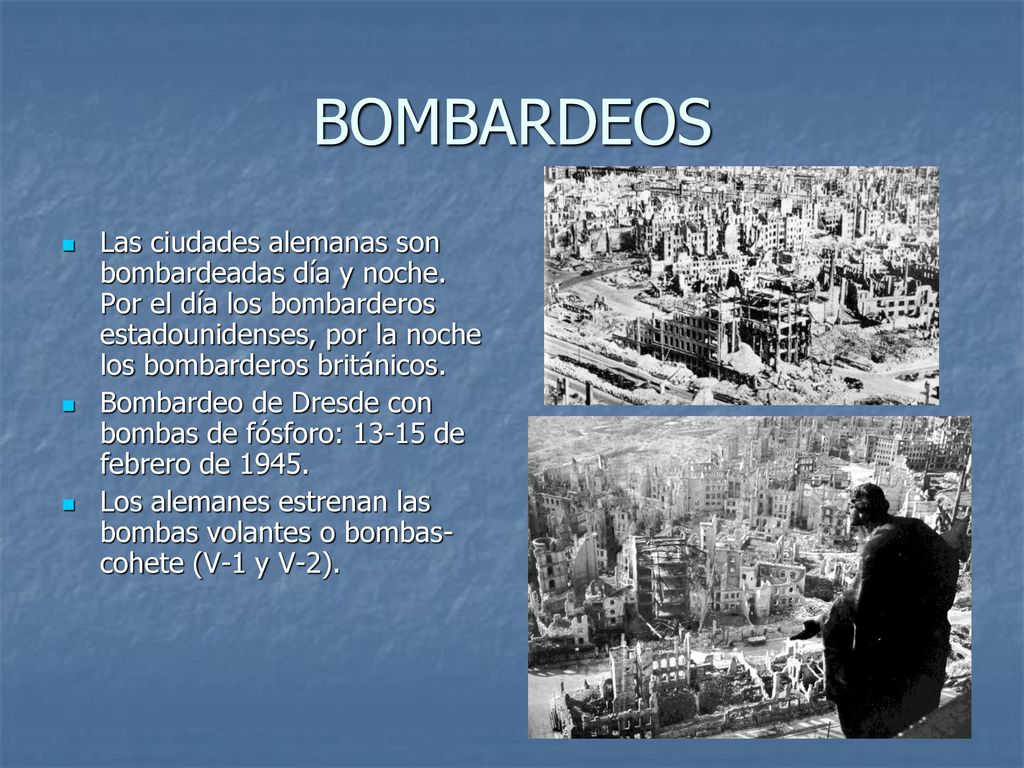 BOMBARDEOS Las ciudades alemanas son bombardeadas día y noche. Por el día los bombarderos estadounidenses, por la noche los bombarderos británicos.