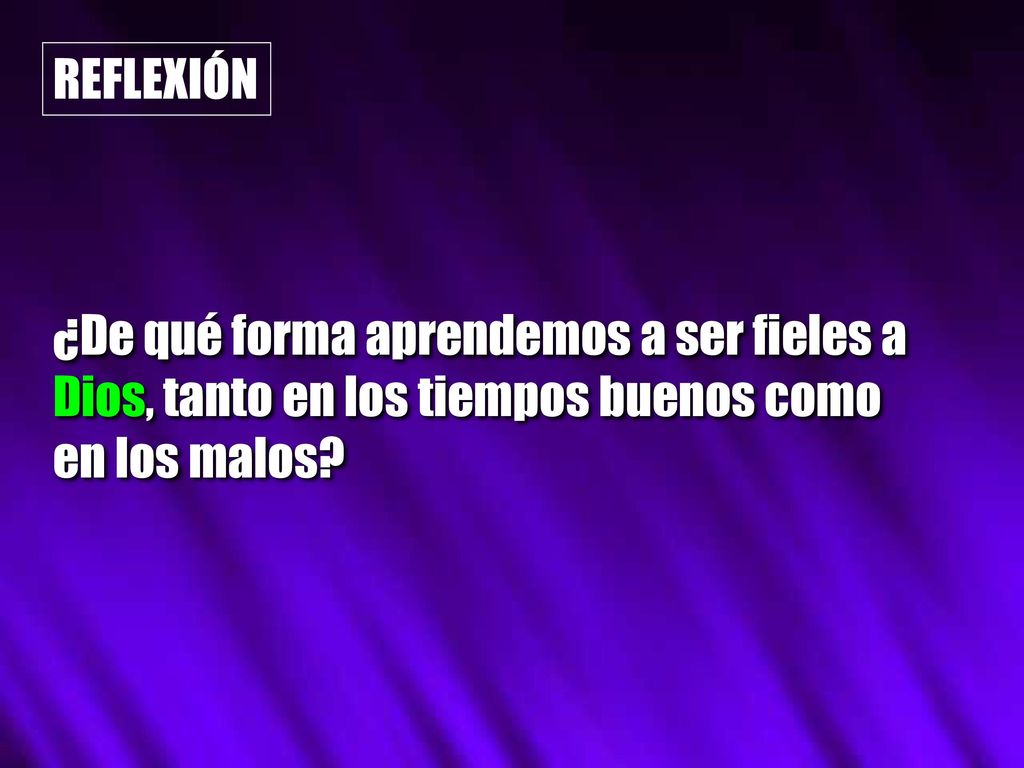 REFLEXIÓN ¿De qué forma aprendemos a ser fieles a Dios, tanto en los tiempos buenos como en los malos