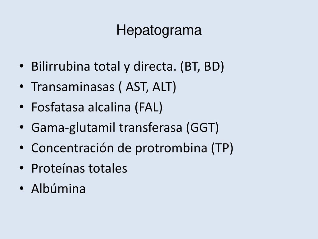 Hepatograma Bilirrubina total y directa. (BT, BD) Transaminasas ( AST, ALT) Fosfatasa alcalina (FAL)