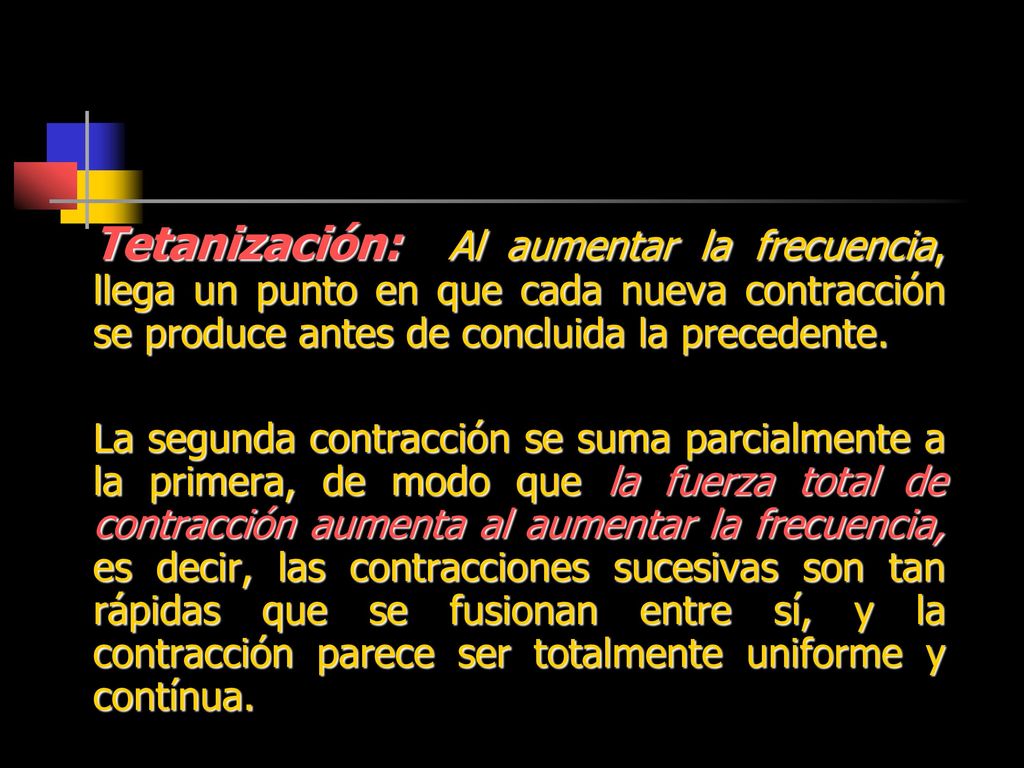Tetanización: Al aumentar la frecuencia, llega un punto en que cada nueva contracción se produce antes de concluida la precedente.