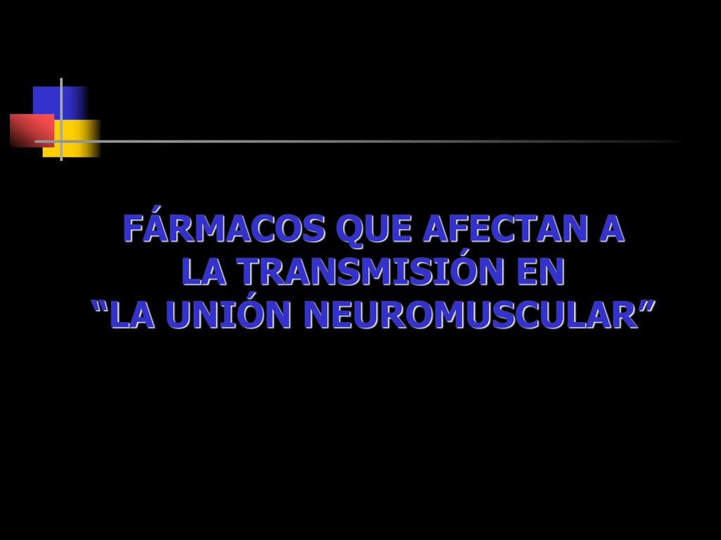 FÁRMACOS QUE AFECTAN A LA TRANSMISIÓN EN LA UNIÓN NEUROMUSCULAR
