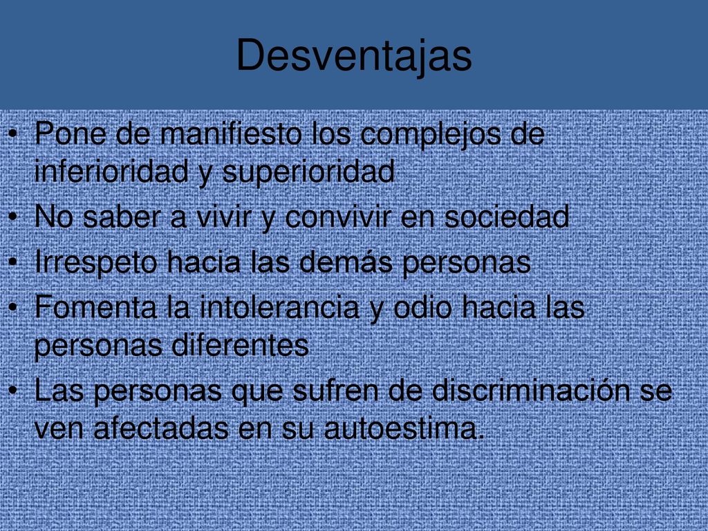 Desventajas Pone de manifiesto los complejos de inferioridad y superioridad. No saber a vivir y convivir en sociedad.