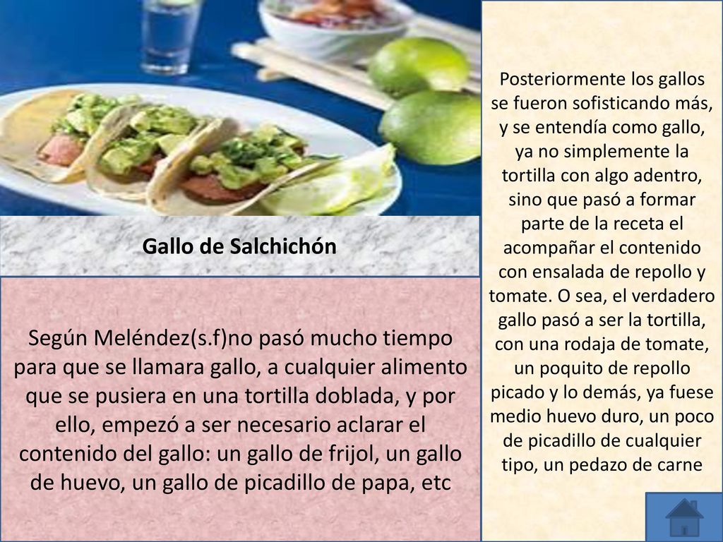 Posteriormente los gallos se fueron sofisticando más, y se entendía como gallo, ya no simplemente la tortilla con algo adentro, sino que pasó a formar parte de la receta el acompañar el contenido con ensalada de repollo y tomate. O sea, el verdadero gallo pasó a ser la tortilla, con una rodaja de tomate, un poquito de repollo picado y lo demás, ya fuese medio huevo duro, un poco de picadillo de cualquier tipo, un pedazo de carne