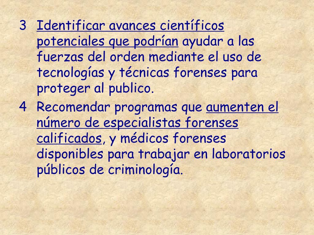 Identificar avances científicos potenciales que podrían ayudar a las fuerzas del orden mediante el uso de tecnologías y técnicas forenses para proteger al publico.